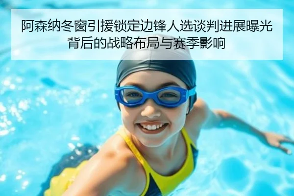 阿森纳冬窗引援锁定边锋人选谈判进展曝光背后的战略布局与赛季影响