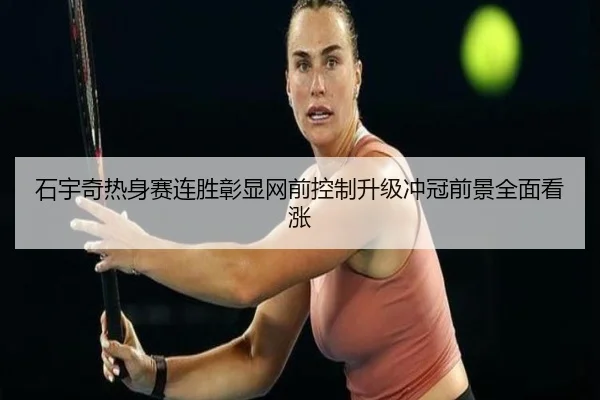 石宇奇热身赛连胜彰显网前控制升级冲冠前景全面看涨