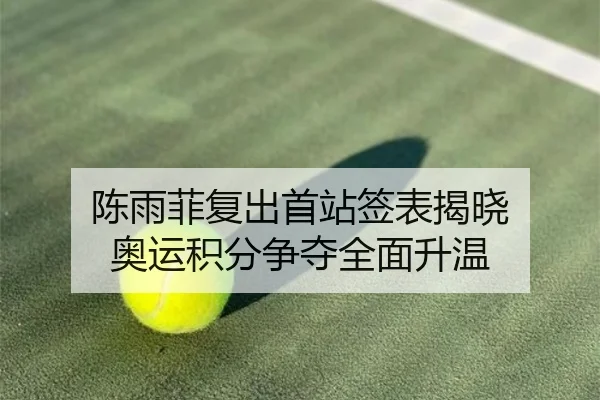 陈雨菲复出首站签表揭晓 奥运积分争夺全面升温