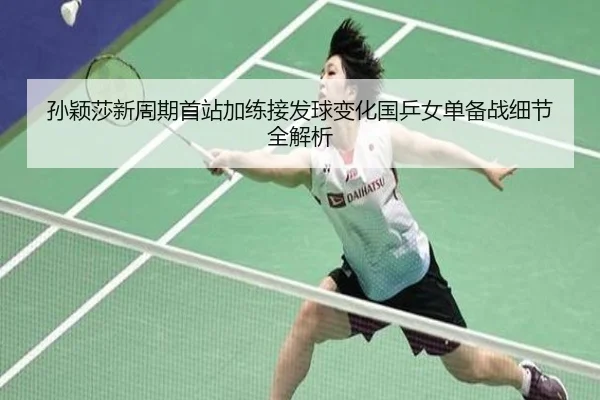 孙颖莎新周期首站加练接发球变化国乒女单备战细节全解析